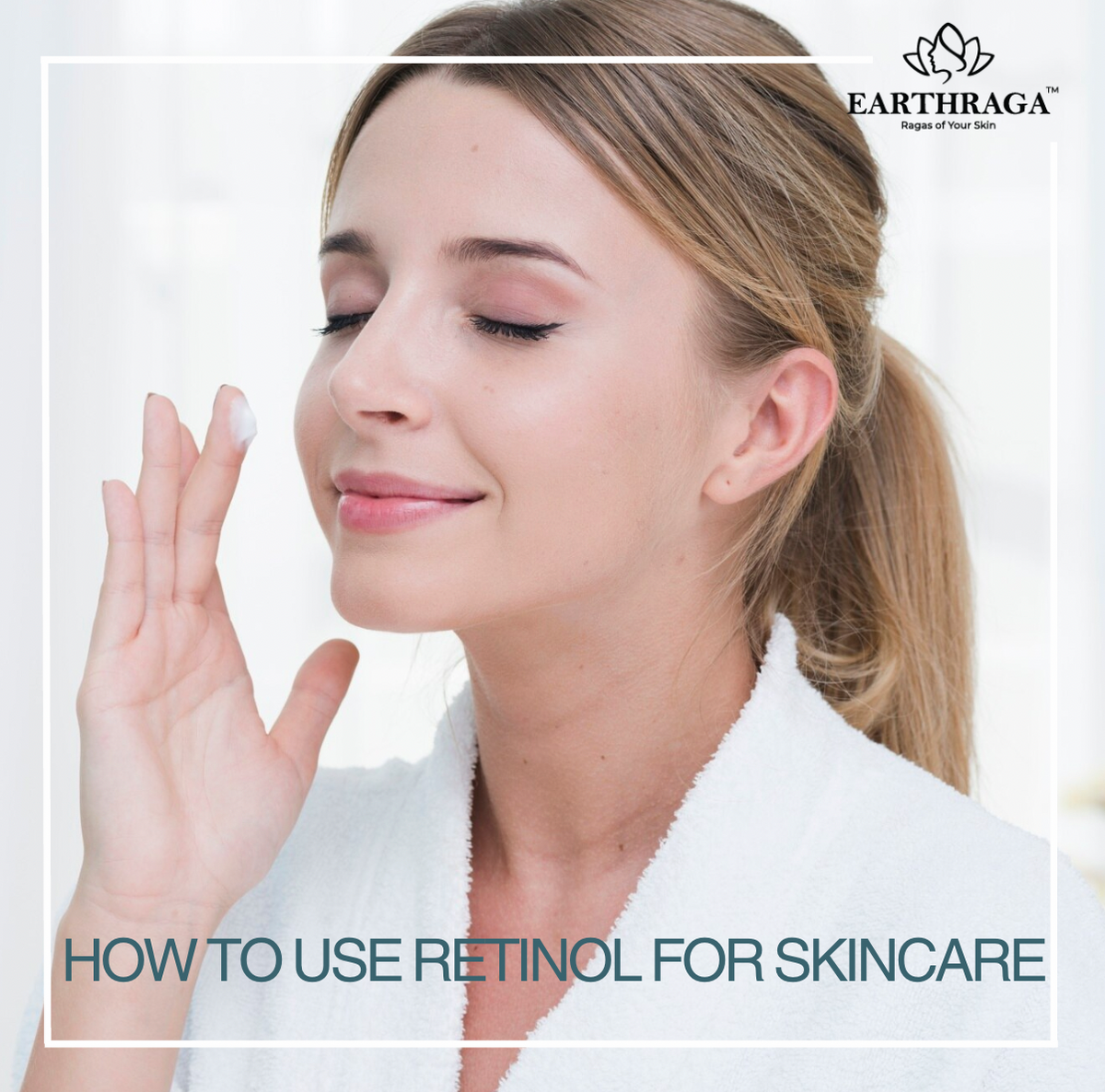 Using Retinol How to Use Retinol For Skincare - Your Ultimate Guide